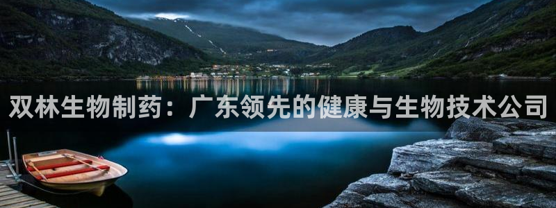 九游会老哥必备的交流社区：双林生物制药：广东领先的健康与生物技术公司