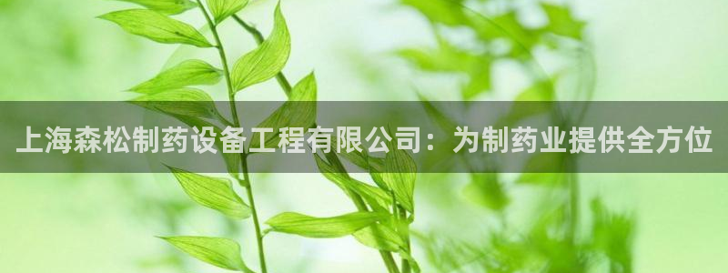 九游老哥俱乐部官网登录入口：上海森松制药设备工程有限公司：为制药业提供全方位