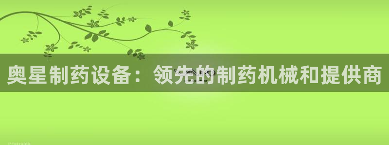 九游会老哥俱乐部官方网站：奥星制药设备：领先的制药机械和提供商