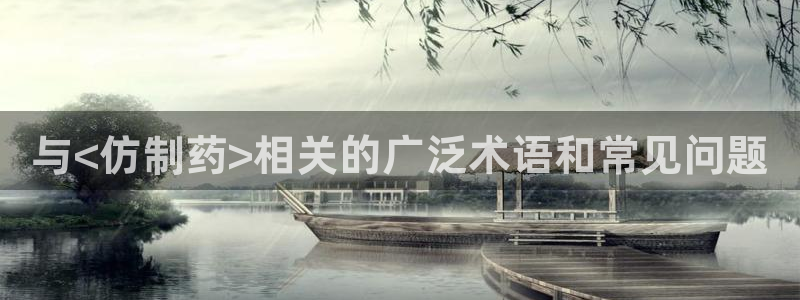 九游会老哥俱乐部官网首页：与<仿制药>相关的广泛术语和常见问题