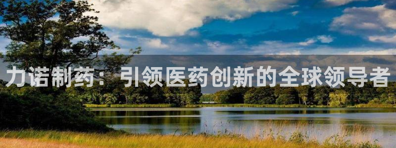 老哥俱乐部是干什么的啊：力诺制药：引领医药创新的全球领导者
