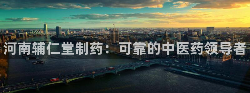 usdt九游会老哥俱乐部：河南辅仁堂制药：可靠的中医药领导者