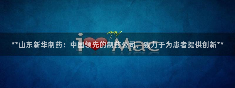 九游老哥俱乐部官网登录不了：**山东新华制药：中国领先的制药公司，致力于为患者提供创新**
