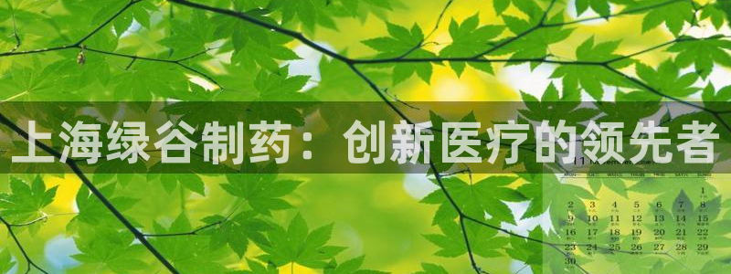 九游老哥俱乐部官网登录网址：上海绿谷制药：创新医疗的领先者