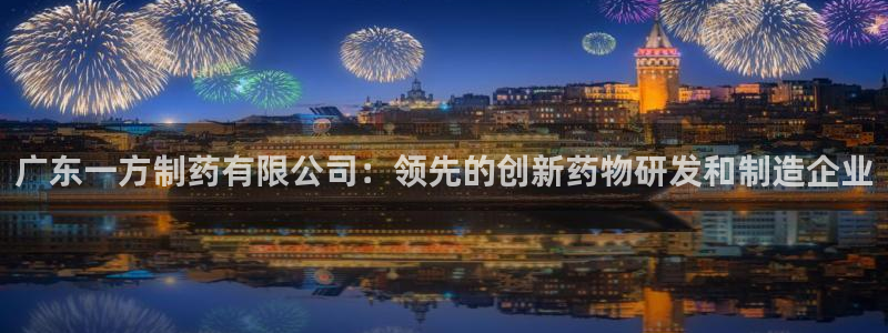 九游会老哥俱乐部官网首页论坛：广东一方制药有限公司：领先的创新药物研发和制造企业
