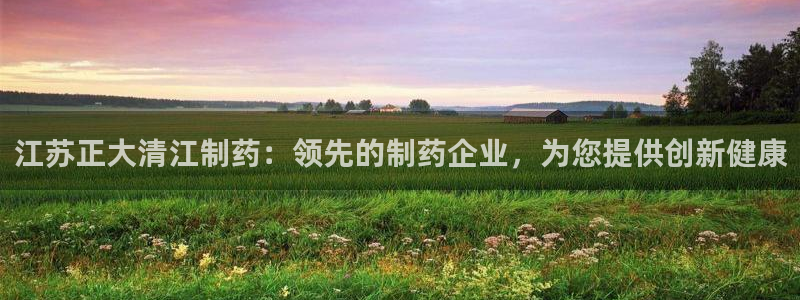 九游会老哥俱乐部：江苏正大清江制药：领先的制药企业，为您提供创新健康
