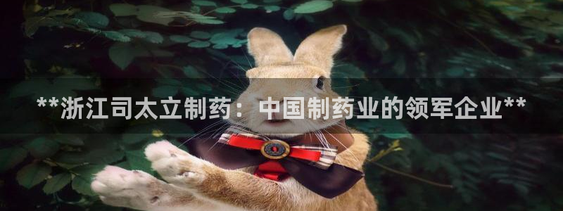 老哥俱乐部是干什么的啊：**浙江司太立制药：中国制药业的领军企业**