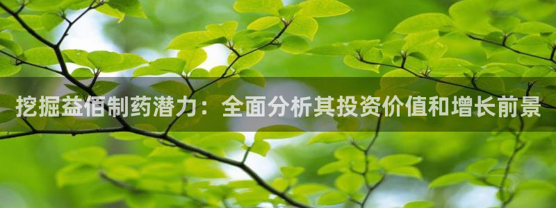 老哥吧九游会：挖掘益佰制药潜力：全面分析其投资价值和增长前景