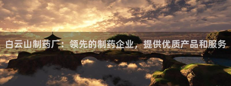九游会老哥俱乐部论坛版：白云山制药厂：领先的制药企业，提供优质产品和服务