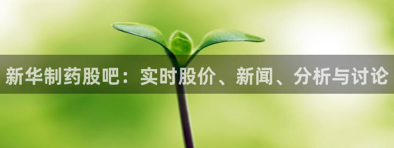 九游会老哥俱乐部官网首页：新华制药股吧：实时股价、新闻、分析与讨论