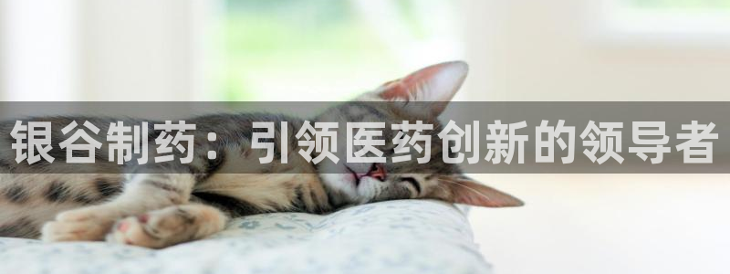 九游会老哥俱乐部必备的交流社区论坛：银谷制药：引领医药创新的领导者
