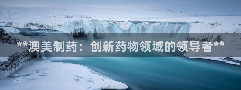 九游会老哥俱乐部社区论坛：**澳美制药：创新药物领域的领导者**