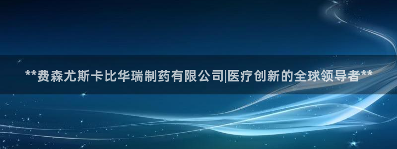 usdt九游会老哥俱乐部：**费森尤斯卡比华瑞制药有限公司|医疗创新的全球领导者**