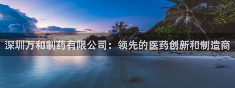 老哥俱乐部是干什么的：深圳万和制药有限公司：领先的医药创新和制造商