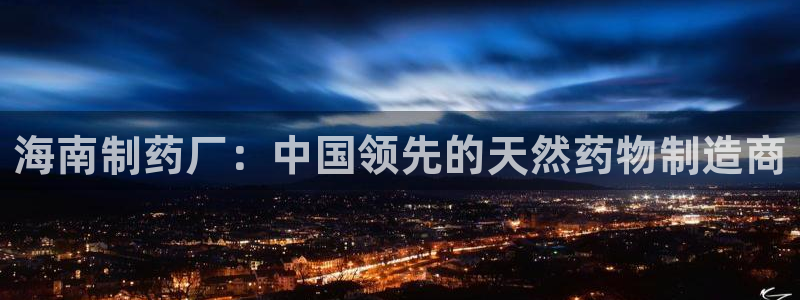 老哥吧九游会：海南制药厂：中国领先的天然药物制造商