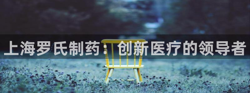 九游会老哥俱乐部官网：上海罗氏制药：创新医疗的领导者