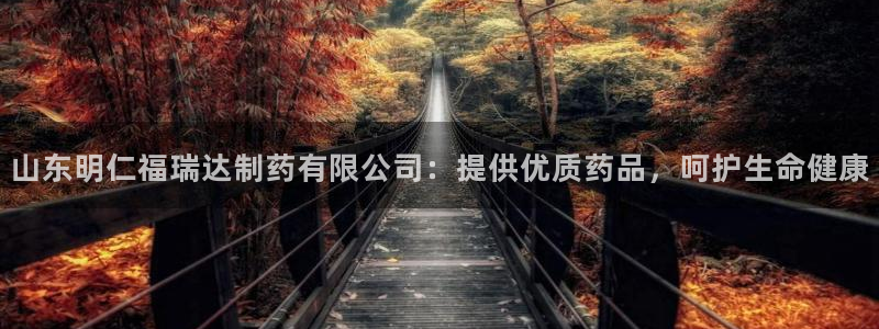 老哥俱乐部是干什么的：山东明仁福瑞达制药有限公司：提供优质药品，呵护生命健康