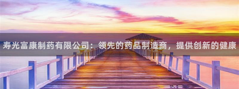 老哥吧九游会下架吗：寿光富康制药有限公司：领先的药品制造商，提供创新的健康