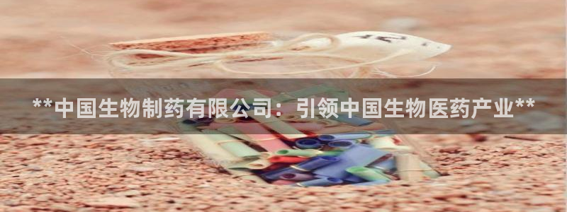 九游老哥俱乐部官网登录不了：**中国生物制药有限公司：引领中国生物医药产业**