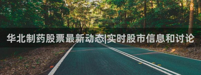 ag九游会老哥俱乐部：华北制药股票最新动态|实时股市信息和讨论
