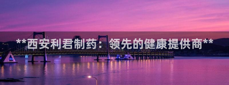 九游会老哥俱乐部：**西安利君制药：领先的健康提供商**