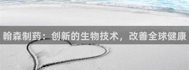 九游会老哥俱乐部必备的交流社区：翰森制药：创新的生物技术，改善全球健康