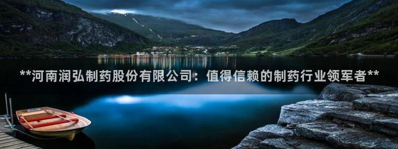 九游会老哥俱乐部：**河南润弘制药股份有限公司：值得信赖的制药行业领军者**