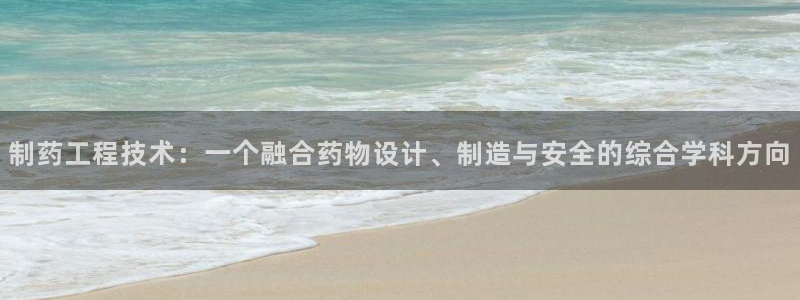九游会老哥俱乐部官网：制药工程技术：一个融合药物设计、制造与安全的综合学科方向