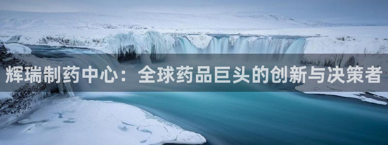 老哥吧九游会：辉瑞制药中心：全球药品巨头的创新与决策者