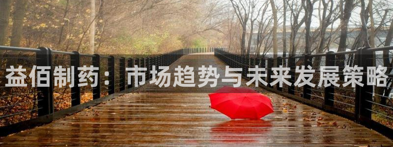9游会老哥：益佰制药：市场趋势与未来发展策略