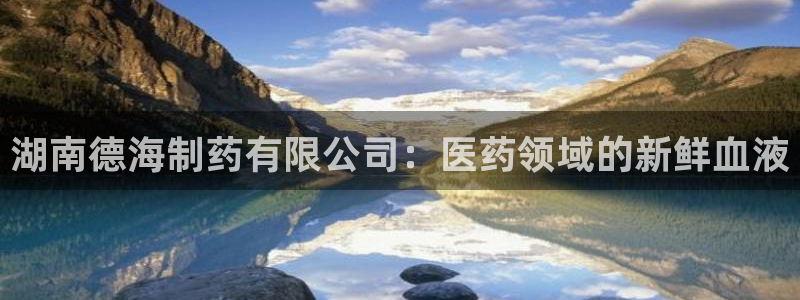 九游会老哥俱乐部社区论坛：湖南德海制药有限公司：医药领域的新鲜血液