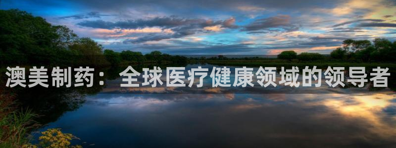 九游会老哥必备的交流社区：澳美制药：全球医疗健康领域的领导者