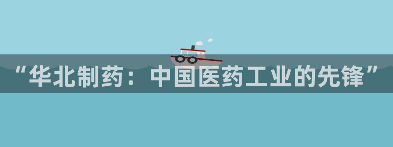 九游老哥俱乐部官网登录不了：“华北制药：中国医药工业的先锋”