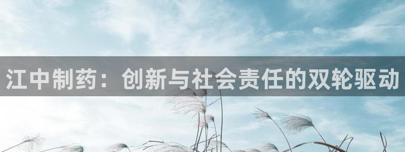 老哥俱乐部是干什么的：江中制药：创新与社会责任的双轮驱动