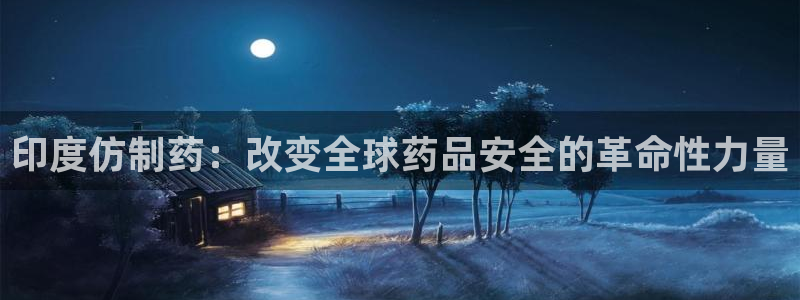ag九游老哥俱乐部：印度仿制药：改变全球药品安全的革命性力量