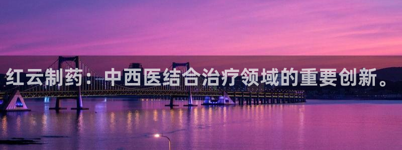 j9九游会老哥俱乐部交流区：红云制药：中西医结合治疗领域的重