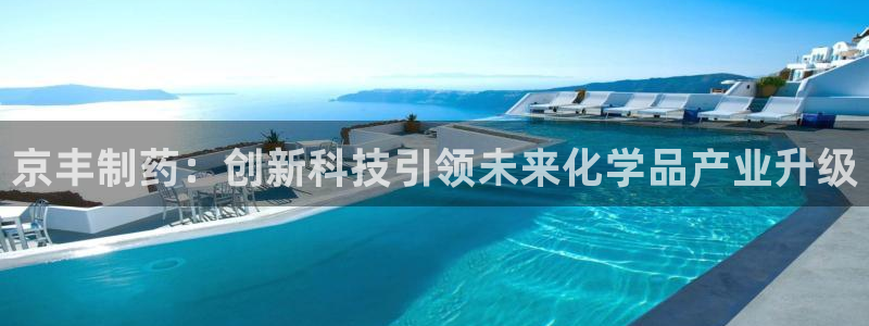 九游会老哥：京丰制药：创新科技引领未来化学品产业升级