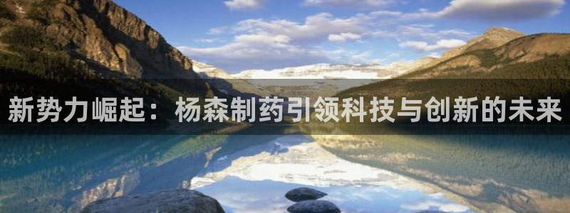 九游会老哥俱乐部必备的交流社区论坛：新势力崛起：杨森制药引领科技与创新的未来