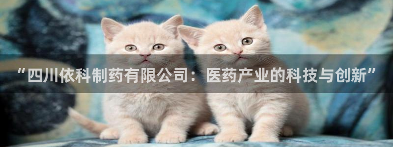 九游会老哥俱乐部交流社区：“四川依科制药有限公司：医药产业的科技与创新”