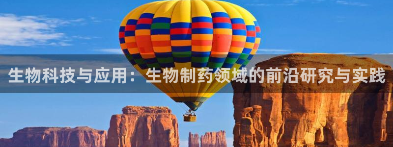 老哥吧九游会下架吗：生物科技与应用：生物制药领域的前沿研究与实践