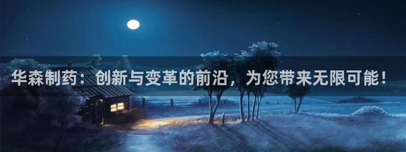 九游会老哥必备的交流社区九：华森制药：创新与变革的前沿，为您