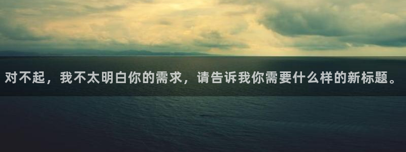 ag九游会老哥俱乐部：对不起，我不太明白你的需求，请告诉我你需要什么样的新标题。