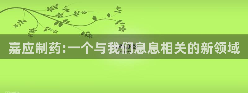 九游会老哥俱乐部官网：嘉应制药:一个与我们息息相关的新领域