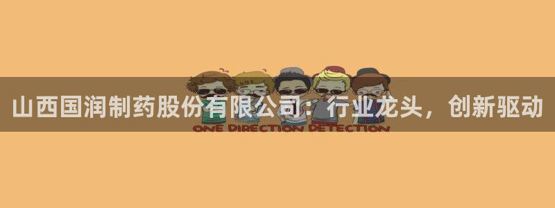 9游会老哥俱乐部：山西国润制药股份有限公司：行业龙头，创新驱动