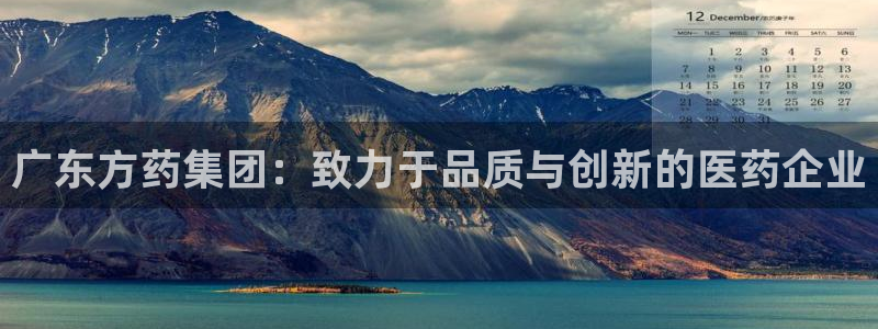 ag九游会老哥俱乐部：广东方药集团：致力于品质与创新的医药企业