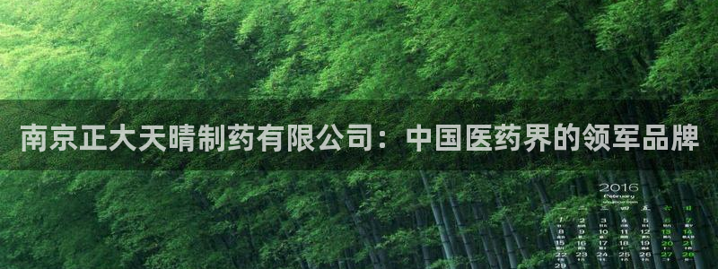 usdt九游会老哥俱乐部：南京正大天晴制药有限公司：中国医药界的领军品牌