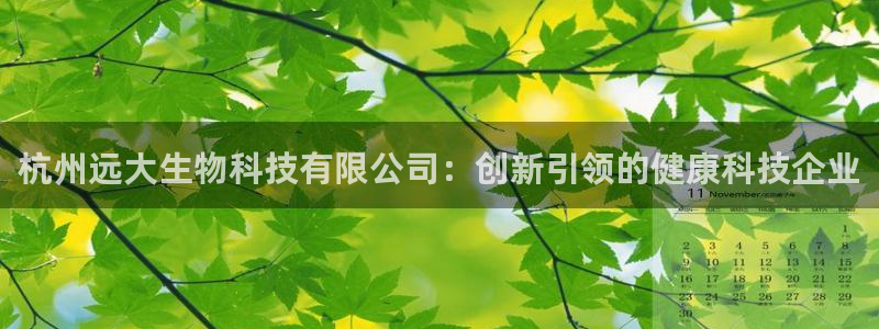 九游会老哥俱乐部论坛版：杭州远大生物科技有限公司：创新引领的健康科技企业