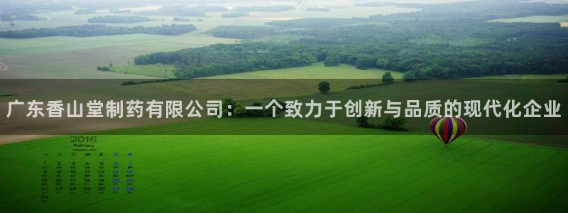 九游老哥俱乐部官网登录：广东香山堂制药有限公司：一个致力于创新与品质的现代化企业