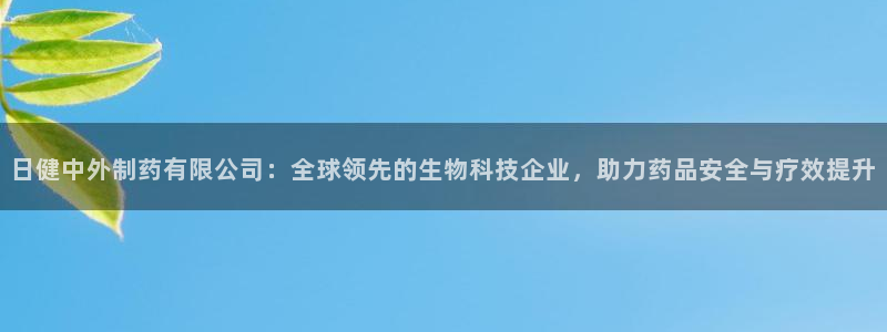 九游会老哥：日健中外制药有限公司：全球领先的生物科技企业，助力药品安全与疗效提升