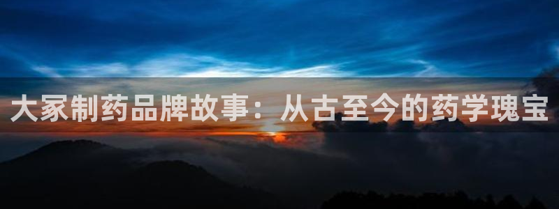 九游老哥俱乐部官网登录入口：大冢制药品牌故事：从古至今的药学瑰宝